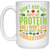 Don't Ask Me About My Protein, I Won't Ask You About Your Cholesterol White Mug