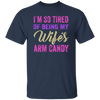 I Am So Tired Of Being My Wife's Arm Candy, Love My Wife, Husband Best Gift Unisex T-Shirt