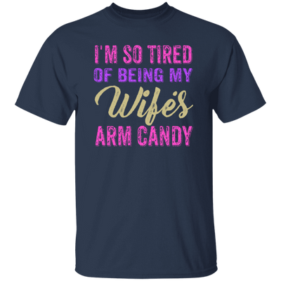 I Am So Tired Of Being My Wife's Arm Candy, Love My Wife, Husband Best Gift Unisex T-Shirt