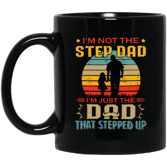 I'm Not The Step Dad, I'm Just The Dad, That Stepped Up Black Mug