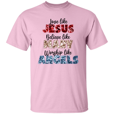 Love Like Jesus, Believe Like Mary, Worship Like Angels Unisex T-Shirt