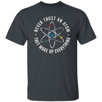 Never Trust An Atom, They Make Up Everything, Chemistry Unisex T-Shirt