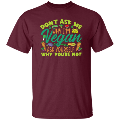 Don't Ask Me Why I'm Vegan, Ask Yourself Why You're Not Unisex T-Shirt