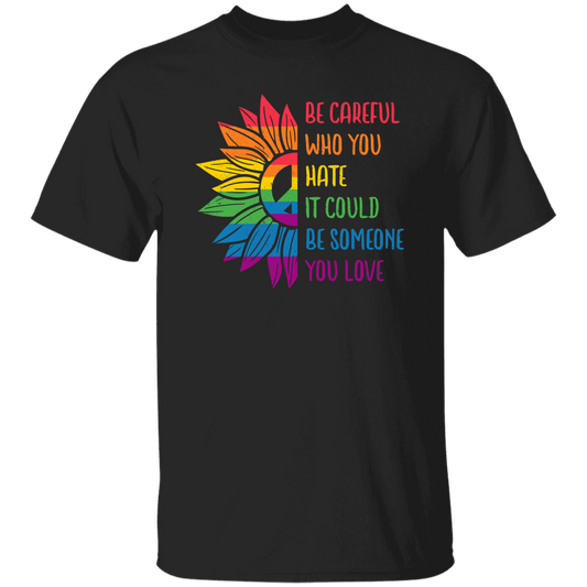 Be Careful Who You Hate, It Could Be Someone You Love Unisex T-Shirt