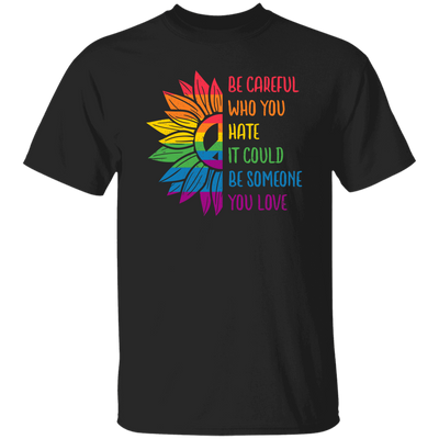 Be Careful Who You Hate, It Could Be Someone You Love Unisex T-Shirt