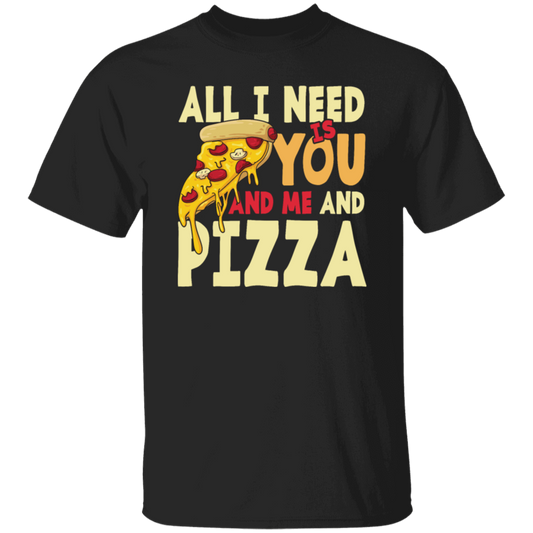 All I Need Is You, And Me And Pizza, Love Pizza, Just Need Pizza Unisex T-Shirt