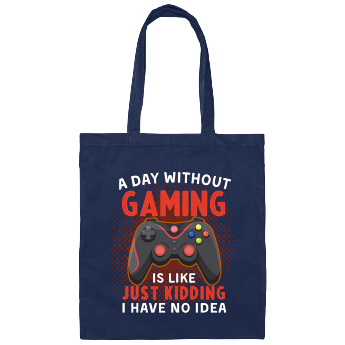My Life Is Game, A Day Without Gaming Is Like Just Kidding, I Have No Idea Canvas Tote Bag