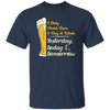 I Only Drink Beer 3 Day A Week, Yesterday, Today And Tomorrow Unisex T-Shirt