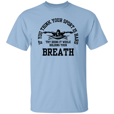 If You Think Your Sport Is Hard, Try Doing It While Holding Your Breath Unisex T-Shirt