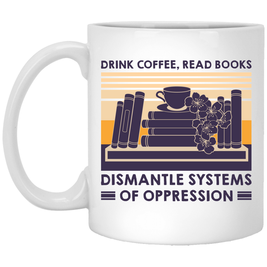 Drink Coffee, Read Books, Dismantle Systems Of Oppression White Mug
