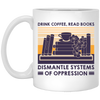 Drink Coffee, Read Books, Dismantle Systems Of Oppression White Mug