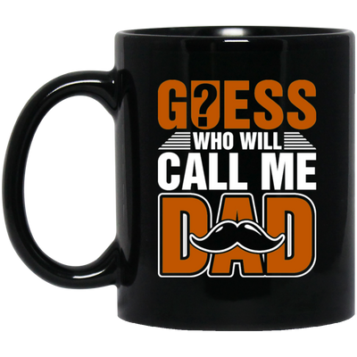 Guess Who Will Call Me Dad, I Am To Be A Dad, Gift For Love Daddy Black Mug