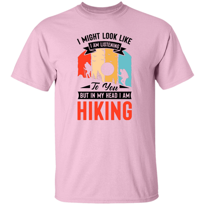 I Might Look Like I Am Listening To You, But In My Head, I Am Hiking Unisex T-Shirt