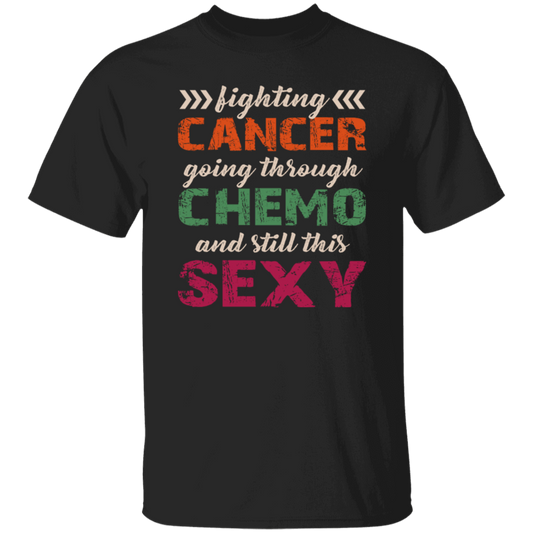 Fighting Cancer Going Through Chemo And Still This Sexy Unisex T-Shirt