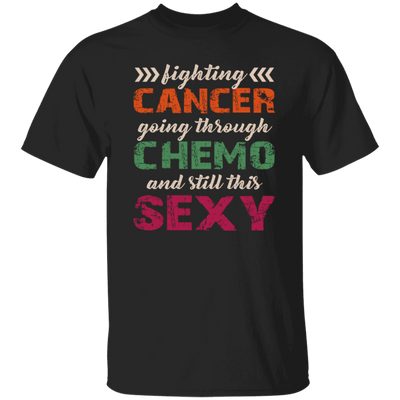 Fighting Cancer Going Through Chemo And Still This Sexy Unisex T-Shirt