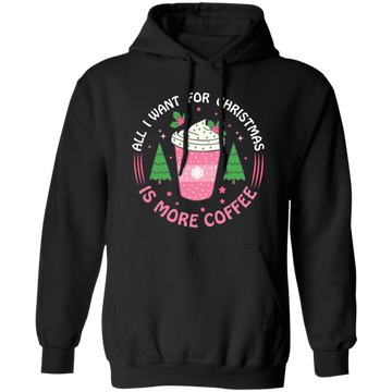 All I Want For Christmas Is More Coffee, Xmas Coffee Cups Christmas Pullover Hoodie