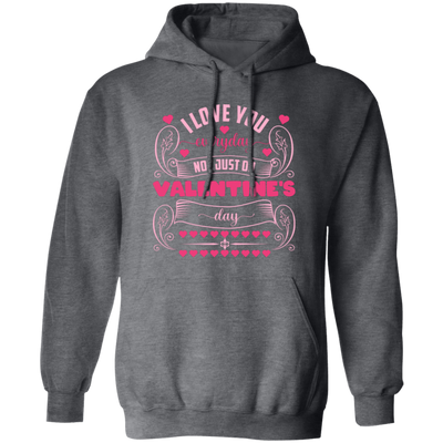 I Love You Everyday, Not Just On Valentine's Day, Valentine Lover, Valentine's Day Pullover Hoodie