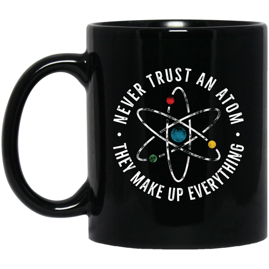 Never Trust An Atom, They Make Up Everything, Chemistry Black Mug