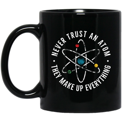 Never Trust An Atom, They Make Up Everything, Chemistry Black Mug