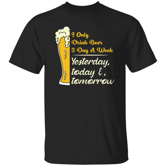 I Only Drink Beer 3 Day A Week, Yesterday, Today And Tomorrow Unisex T-Shirt