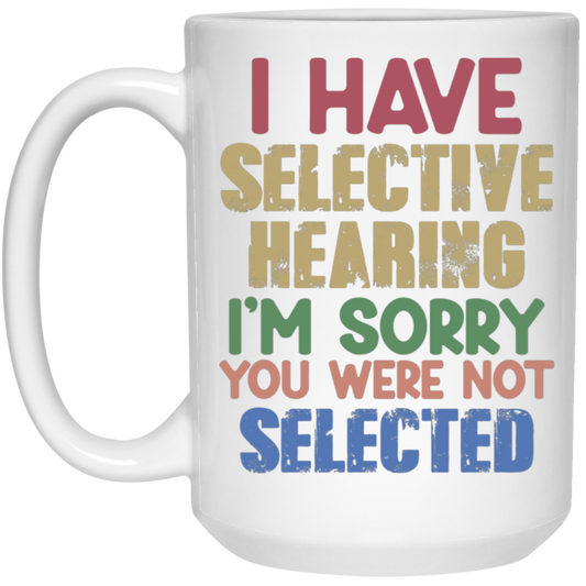 I Have Selective Hearing, I'm Sorry You Were Not Selected White Mug