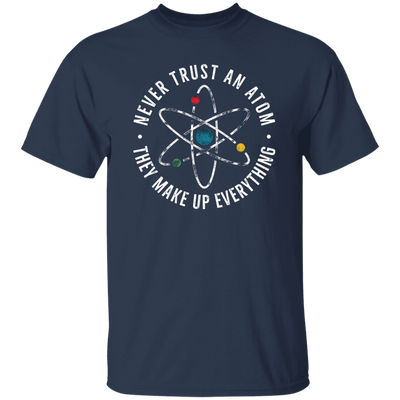 Never Trust An Atom, They Make Up Everything, Chemistry Unisex T-Shirt