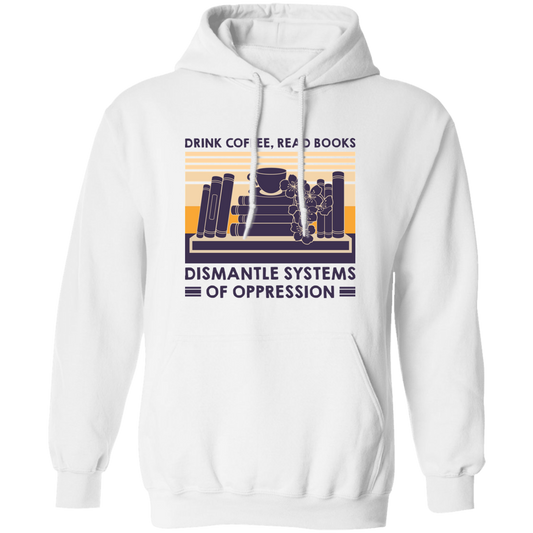 Drink Coffee, Read Books, Dismantle Systems Of Oppression Pullover Hoodie