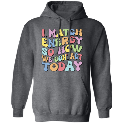 I Match Energy So How We Gonna Act Today, Make Energy Pullover Hoodie