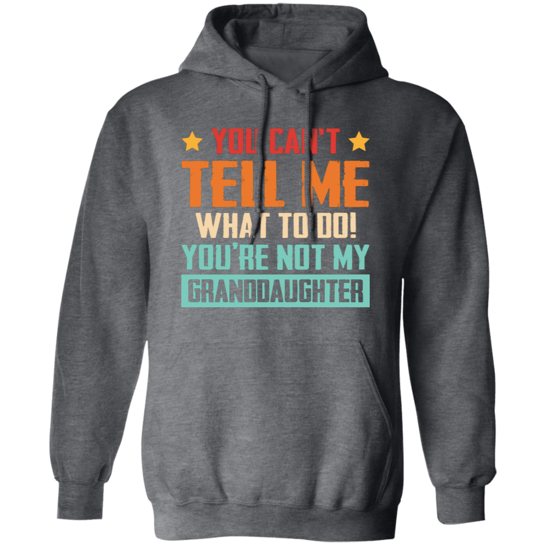 You Can't Tell Me What To Do, You Are Not My Granddaughter Pullover Hoodie