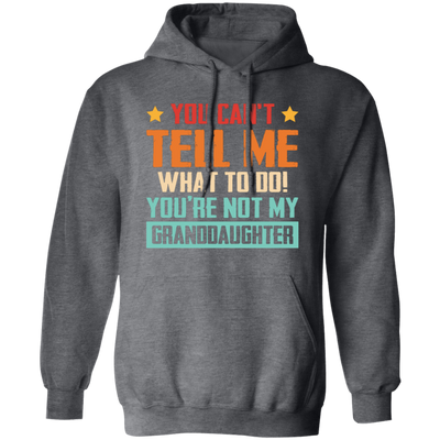 You Can't Tell Me What To Do, You Are Not My Granddaughter Pullover Hoodie