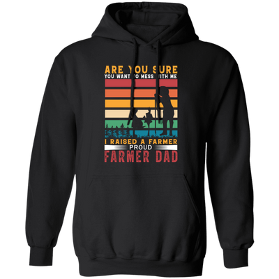 Are You Sure You Want To Mess With Me, I Raise A Farmer Proud Farmer Dad Pullover Hoodie