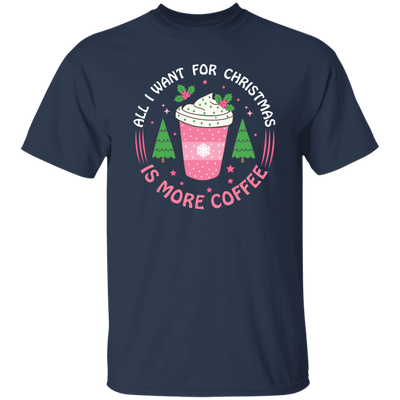 All I Want For Christmas Is More Coffee, Xmas Coffee Cups Unisex T-Shirt