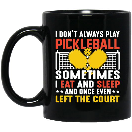 I Don_t Always Play Pickleball, Sometimes I Eat And Sleep, And Once Even Left The Court Black Mug