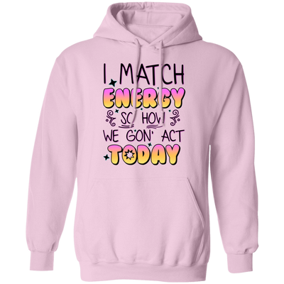 I Match Energy, So How We Gon_ Act Today Pullover Hoodie