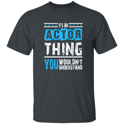 It's An Actor Thing, You Wouldn Not Understand, Love Actor Best Gift Unisex T-Shirt