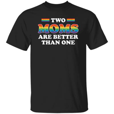 Two Moms Are Better Than One, My Moms Are Lesbian Unisex T-Shirt