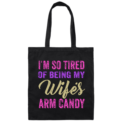 I Am So Tired Of Being My Wife's Arm Candy, Love My Wife, Husband Best Gift Canvas Tote Bag