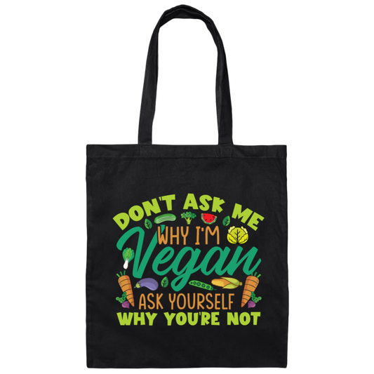 Don't Ask Me Why I'm Vegan, Ask Yourself Why You're Not Canvas Tote Bag