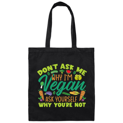 Don't Ask Me Why I'm Vegan, Ask Yourself Why You're Not Canvas Tote Bag