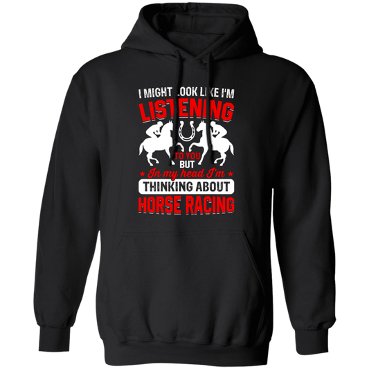 I Might Look Like I'm Listening To You, But I'm Thinking About Horse Racing Pullover Hoodie