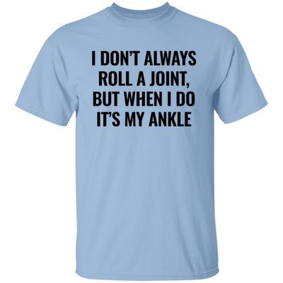 I Don't Always Roll A Joint, But When I Do It's My Ankle Unisex T-Shirt