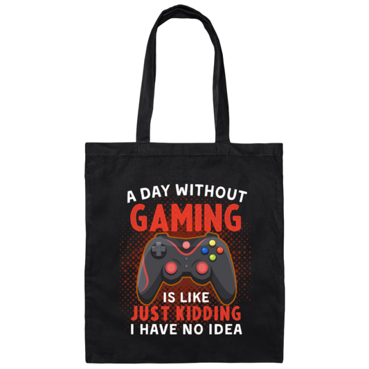 My Life Is Game, A Day Without Gaming Is Like Just Kidding, I Have No Idea Canvas Tote Bag