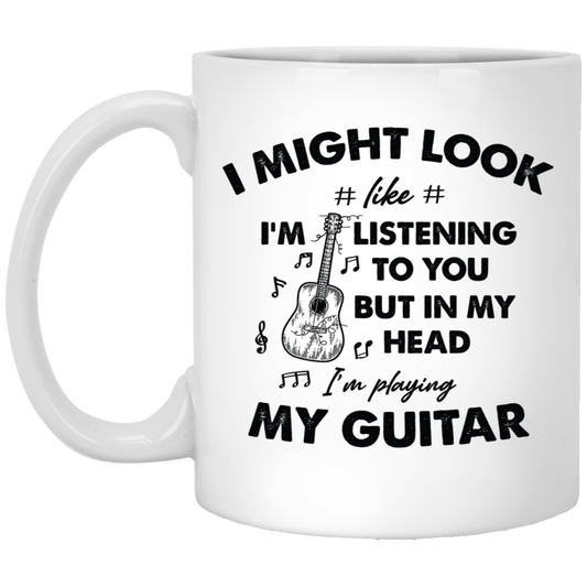 I Might Look Like I Am Listening To You, But In My Head I Am Playing My Guitar White Mug