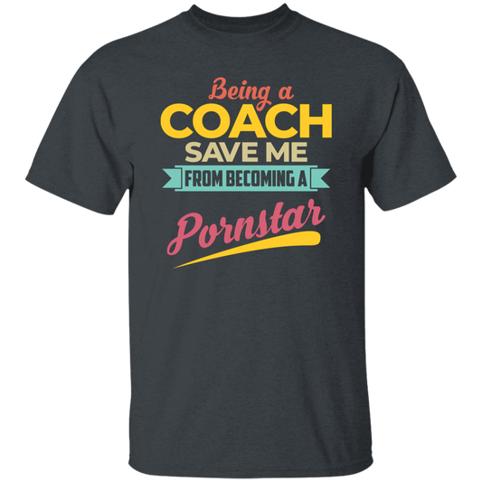 Being A Coach Save Me From Becoming A Pornstar Unisex T-Shirt
