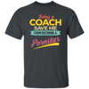 Being A Coach Save Me From Becoming A Pornstar Unisex T-Shirt