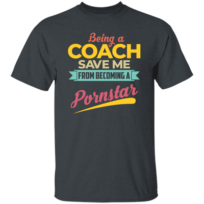 Being A Coach Save Me From Becoming A Pornstar Unisex T-Shirt