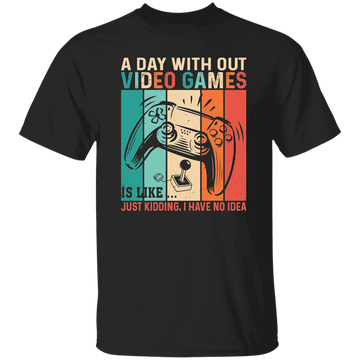 A Day Without Video Games Is Like, Just Kidding, I Have No Idea Unisex T-Shirt