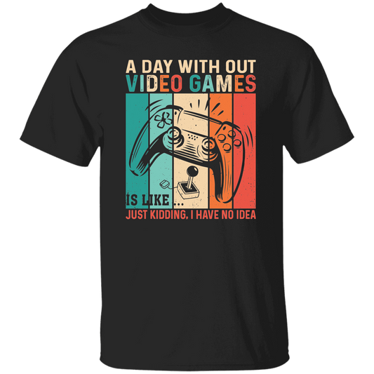 A Day Without Video Games Is Like, Just Kidding, I Have No Idea Unisex T-Shirt