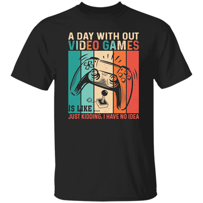 A Day Without Video Games Is Like, Just Kidding, I Have No Idea Unisex T-Shirt