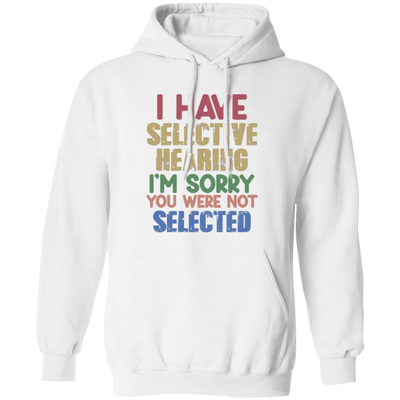 I Have Selective Hearing, I'm Sorry You Were Not Selected Pullover Hoodie